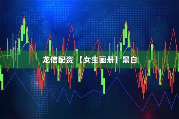 龙信配资 【女生画册】黑白
