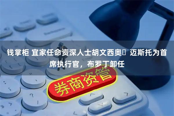 钱掌柜 宜家任命资深人士胡文西奥・迈斯托为首席执行官，布罗丁卸任