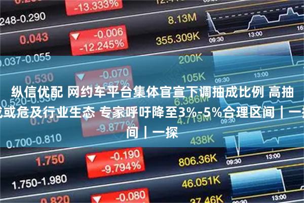 纵信优配 网约车平台集体官宣下调抽成比例 高抽成或危及行业生态 专家呼吁降至3%-5%合理区间｜一探