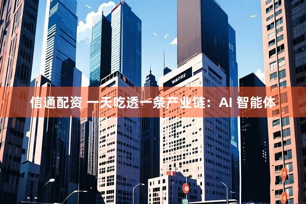 信通配资 一天吃透一条产业链：AI 智能体
