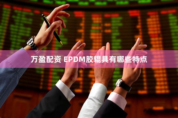 万盈配资 EPDM胶辊具有哪些特点