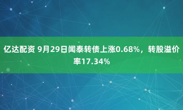 亿达配资 9月29日闻泰转债上涨0.68%，转股溢价率17.34%
