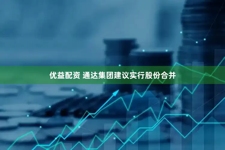 优益配资 通达集团建议实行股份合并