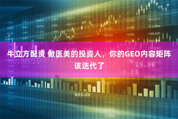 牛立方配资 做医美的投资人，你的GEO内容矩阵该迭代了